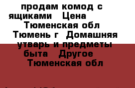 продам комод с 4 ящиками › Цена ­ 4 000 - Тюменская обл., Тюмень г. Домашняя утварь и предметы быта » Другое   . Тюменская обл.